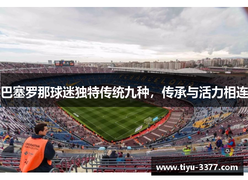 巴塞罗那球迷独特传统九种，传承与活力相连