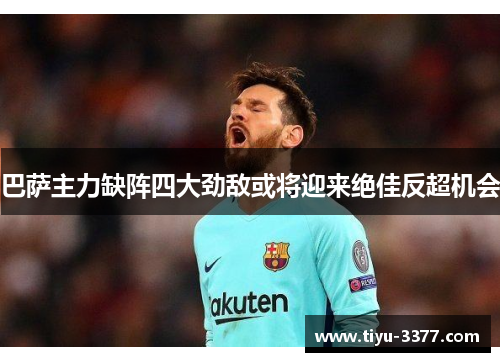 巴萨主力缺阵四大劲敌或将迎来绝佳反超机会