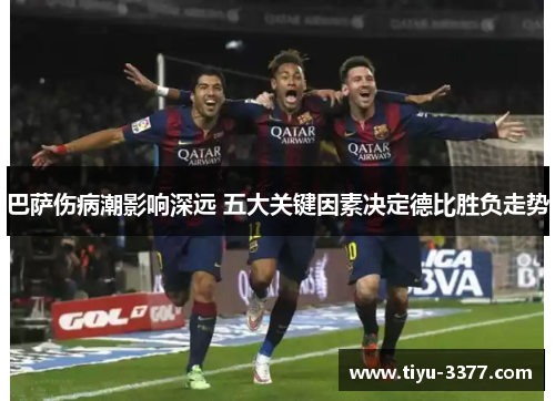 巴萨伤病潮影响深远 五大关键因素决定德比胜负走势 巴萨伤病潮影响深远 五大关键因素决定德比胜负走势