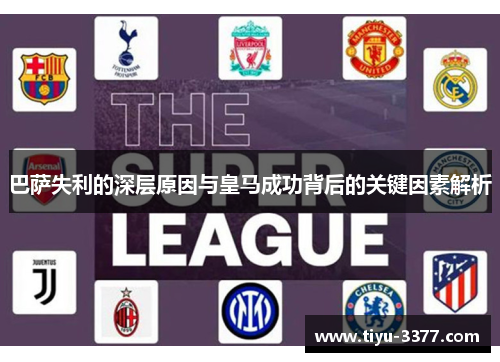巴萨失利的深层原因与皇马成功背后的关键因素解析