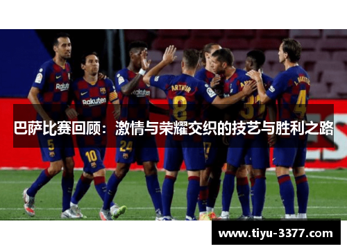 巴萨比赛回顾：激情与荣耀交织的技艺与胜利之路