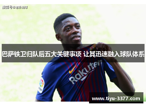 巴萨铁卫归队后五大关键事项 让其迅速融入球队体系