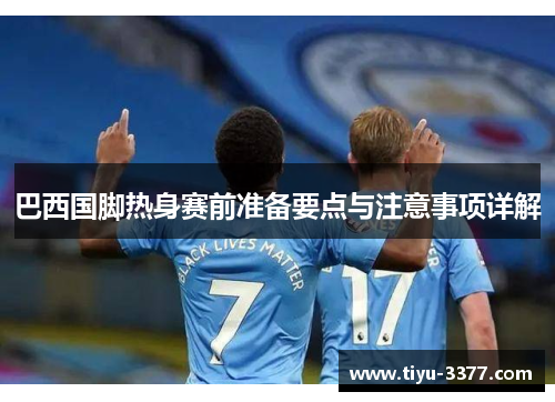 巴西国脚热身赛前准备要点与注意事项详解