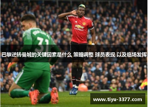 巴黎逆转曼城的关键因素是什么 策略调整 球员表现 以及临场发挥