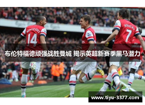 布伦特福德顽强战胜曼城 揭示英超新赛季黑马潜力