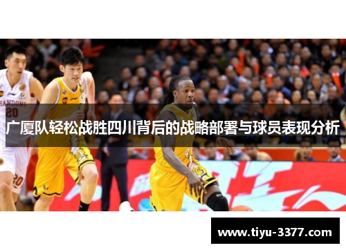 广厦队轻松战胜四川背后的战略部署与球员表现分析