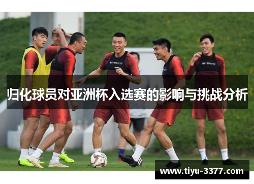 归化球员对亚洲杯入选赛的影响与挑战分析
