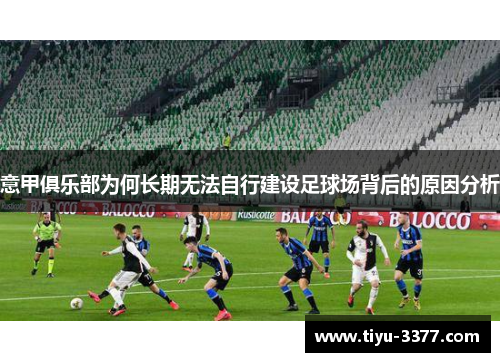 意甲俱乐部为何长期无法自行建设足球场背后的原因分析