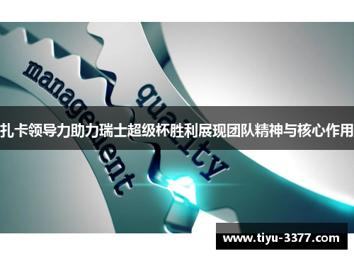 扎卡领导力助力瑞士超级杯胜利展现团队精神与核心作用