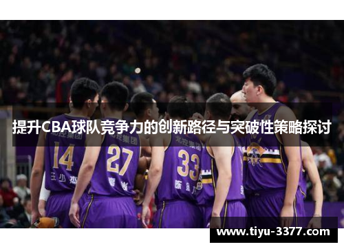 提升CBA球队竞争力的创新路径与突破性策略探讨